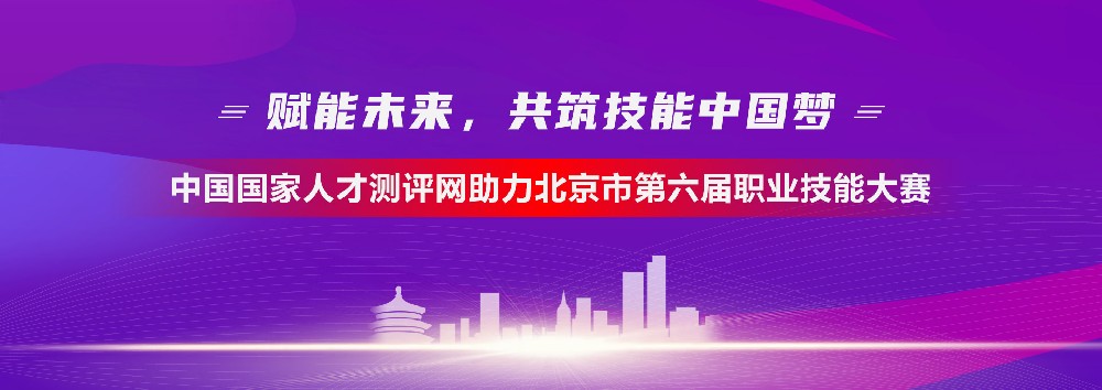 中國國家人才測評網助力北京市第六屆職業技能大賽，展技能之光